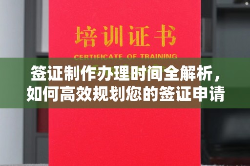 淇滨签证制作办理时间全解析，如何高效规划您的签证申请流程