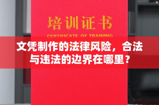淇滨文凭制作的法律风险，合法与违法的边界在哪里？