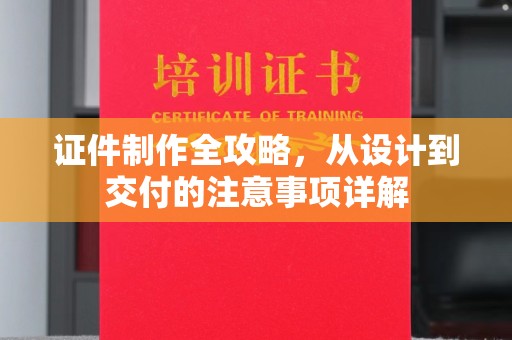 淇滨证件制作全攻略，从设计到交付的注意事项详解