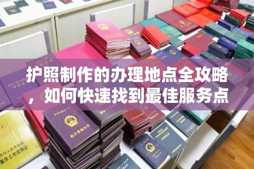淇滨护照制作的办理地点全攻略，如何快速找到最佳服务点
