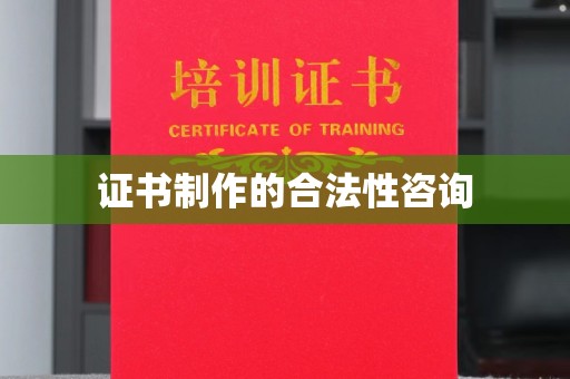 淇滨证书制作的合法性咨询