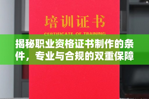 淇滨揭秘职业资格证书制作的条件，专业与合规的双重保障