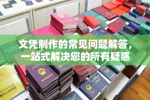 淇滨文凭制作的常见问题解答，一站式解决您的所有疑惑