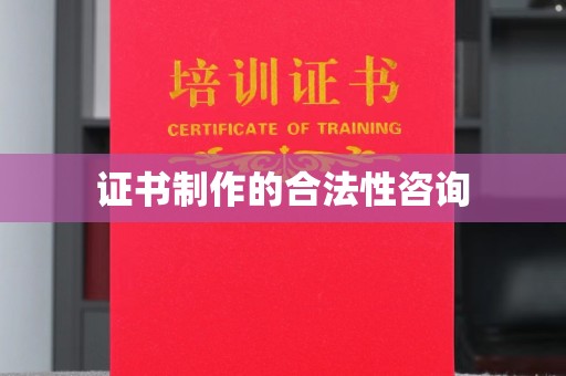 淇滨证书制作的合法性咨询