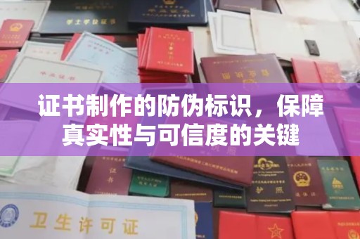 淇滨证书制作的防伪标识，保障真实性与可信度的关键