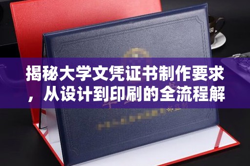 淇滨揭秘大学文凭证书制作要求，从设计到印刷的全流程解析