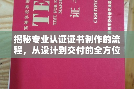 淇滨揭秘专业认证证书制作的流程，从设计到交付的全方位解析