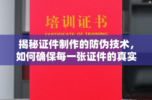 淇滨揭秘证件制作的防伪技术，如何确保每一张证件的真实性