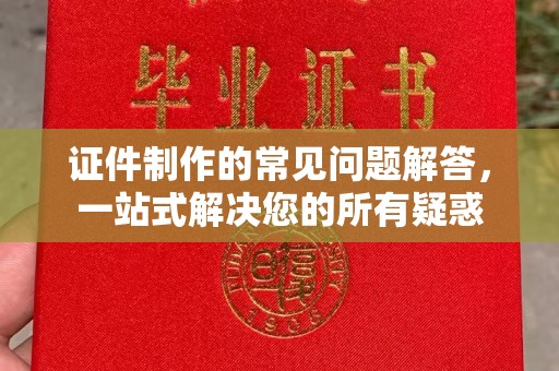 淇滨证件制作的常见问题解答，一站式解决您的所有疑惑
