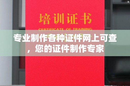 淇滨专业制作各种证件网上可查，您的证件制作专家
