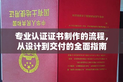 淇滨专业认证证书制作的流程，从设计到交付的全面指南